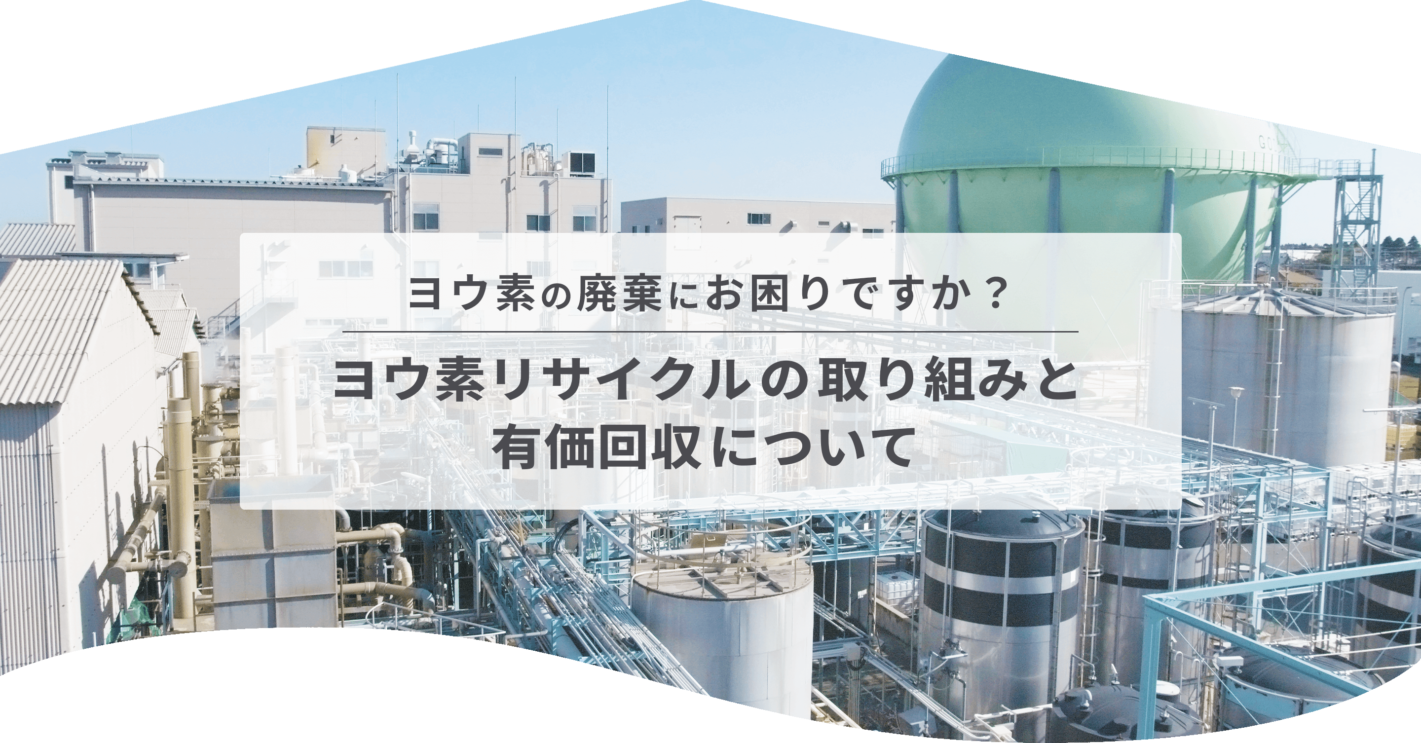 ヨウ素リサイクルの取り組みと、有価回収について