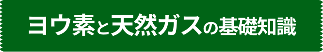 ヨウ素と天然ガスの基礎知識